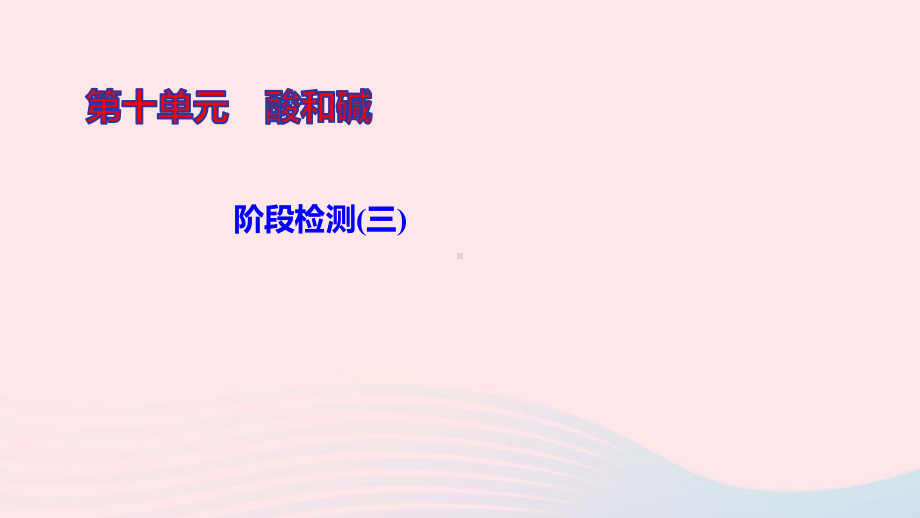 九年级化学下册第十单元酸和碱阶段检测(三)作业课件新版新人教版.ppt_第1页