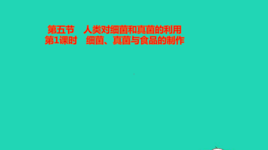 八年级生物上册第五单元第五节人类对细菌和真菌的利用第1课时细菌真菌与食品的制作作业课件新人教版.pptx_第1页