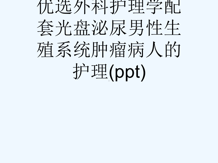 优选外科护理学配套光盘泌尿男性生殖系统肿瘤病人的护理课件.ppt_第1页