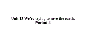 初三（英语(人教版)）Unit-13-We’re-trying-to-save-the-earth课件.pptx