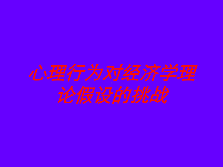 心理行为对经济学理论假设的挑战培训课件.ppt_第1页