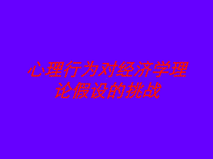 心理行为对经济学理论假设的挑战培训课件.ppt