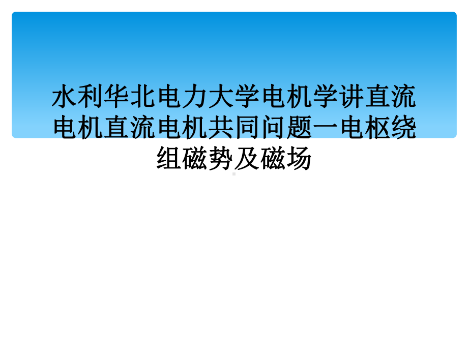 水利华北电力大学电机学讲直流电机直流电机共同问题一电枢绕组磁势及磁场课件.ppt_第1页