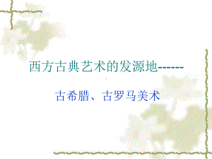 第二课西方古典艺术的发源地古希腊古罗马美术课件.ppt