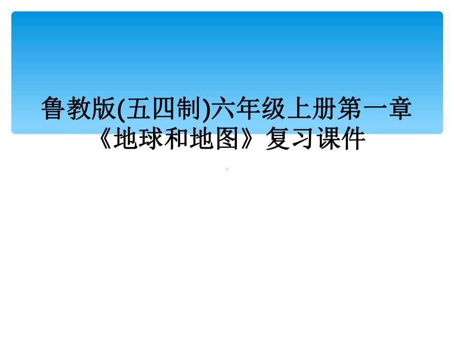 鲁教版(五四制)六年级上册第一章《地球和地图》复习课件.ppt_第1页