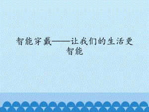 2.2 智能穿戴-让我们的生活更智能 ppt课件（共13张PPT)-2023新世纪版九年级全一册《信息技术》.pptx