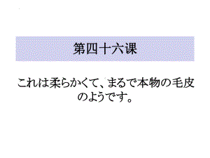 第46课 これは柔らかくてまるで本物の毛皮のようです ppt课件-高中日语新版标准日本语初级下册.pptx