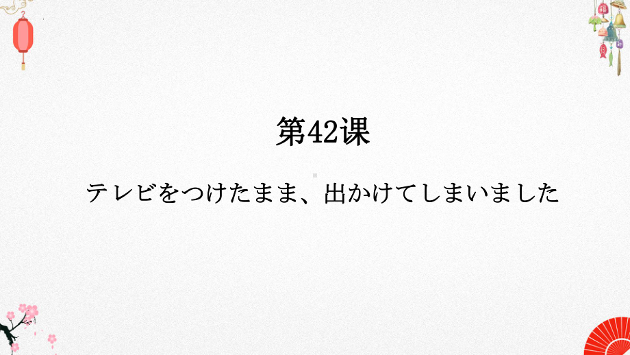 第42课 テレビをつけたまま出かけてしまいました ppt课件-高中日语新版标准日本语初级下册-.pptx_第1页