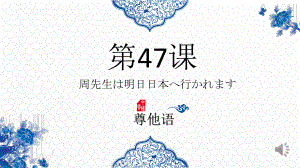 第47课 周先生は明日日本へ行かれます ppt课件-高中日语新版标准日本语初级下册-.pptx