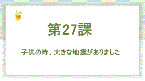 第27课 子供の時、大きな地震がありましたppt课件-高中日语新版标准日本语初级下册.pptx