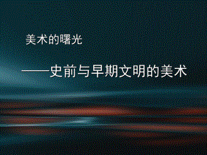 第11课 美术的曙光-史前与早期文明的美术 ppt课件 -2024新人教版（2019）《高中美术》必修美术鉴赏.pptx