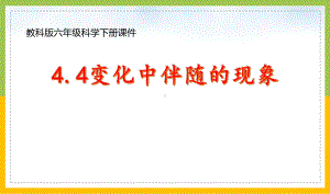 新教科版六年级下册科学4-4《变化中伴随的现象》课件.pptx