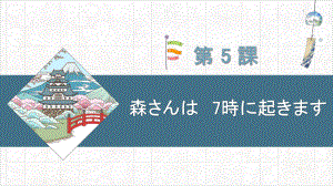 第5课森さんは7時に起きます （ppt课件）-2024新新版标准日本语版《高中日语》初级上册.pptx