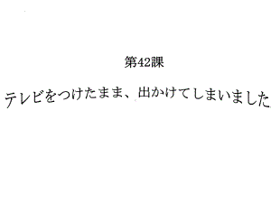 第42课 テレビをつけたまま、出かけてしまいました（ppt课件）-2024新新版标准日本语版《高中日语》初级下册.pptx