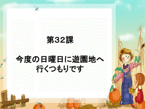 第32课 今度の日曜日に游园地へ行くつもりです（ppt课件）-2024新新版标准日本语版《高中日语》初级下册.pptx