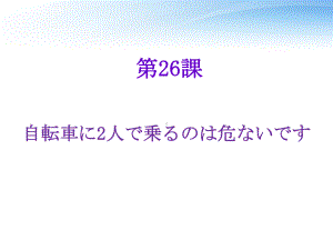 第26課自転車に2人で乗るのは危ないです （ppt课件） -2024新新版标准日本语版《高中日语》初级下册.pptx