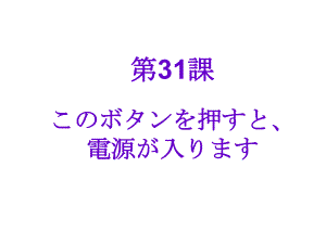 31课このボタンを押すと、電源が入ります （ppt课件）-2024新新版标准日本语版《高中日语》初级下册.pptx