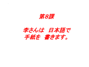 第8课 李さんは 日本語で 手紙を 書きます （ppt课件）-2024新新版标准日本语版《高中日语》初级上册.pptx