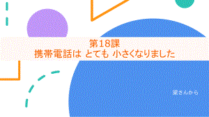 第18课 携帯電話は とても 小さく なりました （ppt课件）-2024新新版标准日本语版《高中日语》初级上册.pptx