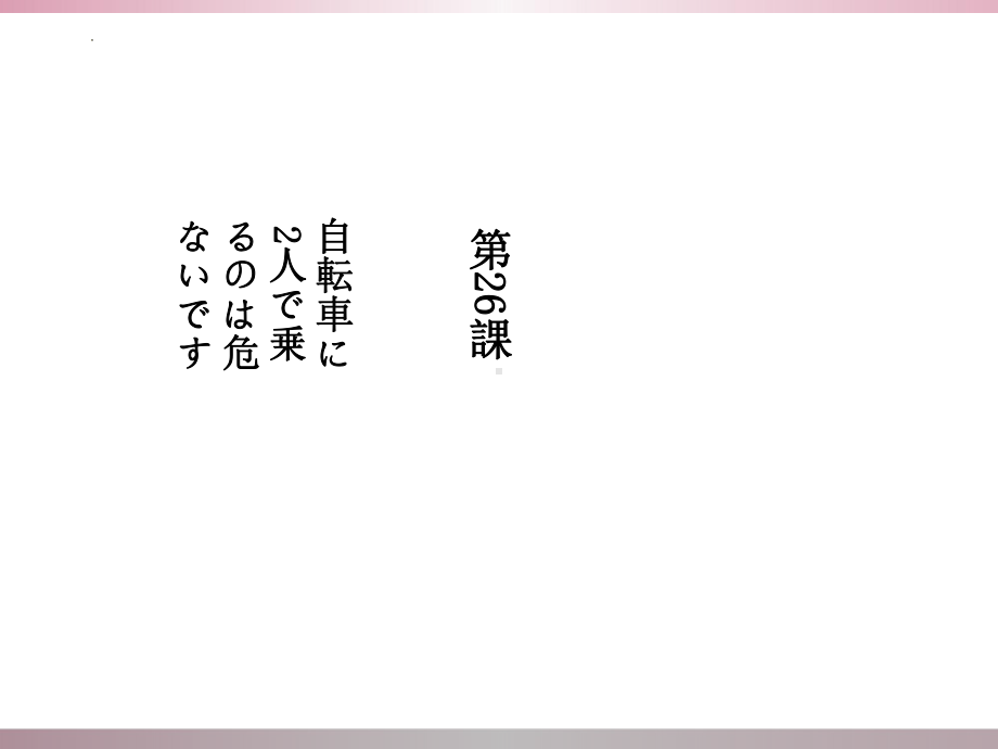 第26課 自転車に2人で乗るのは危ないです （ppt课件） -2024新新版标准日本语版《高中日语》初级下册.pptx_第1页