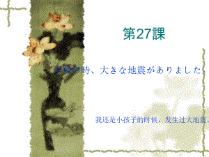 第二十七课子供の時、大きな地震がありました （ppt课件）-2024新新版标准日本语版《高中日语》初级下册.pptx