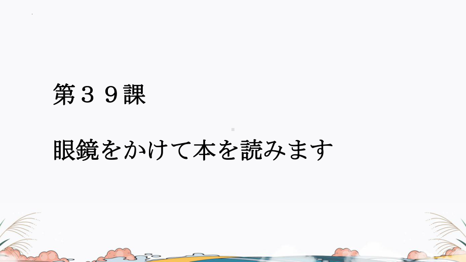 第39课 眼鏡をかけて本を読みます （ppt课件）-2024新新版标准日本语《高中日语》初级下册.pptx_第1页