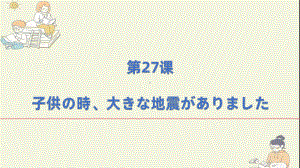 第27课 子供の時大きな地震がありました （ppt课件）-2024新新版标准日本语《高中日语》初级下册.pptx