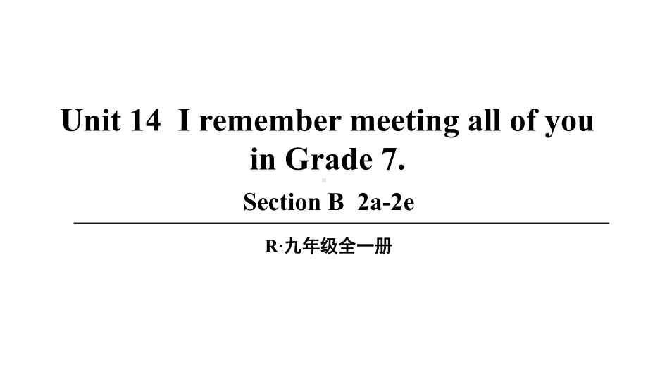 Unit 14 I remember meetingall of you in Grade 7 第4课时(B 2a-2e)课件人教新目标版九年级英语全册.pptx_第1页