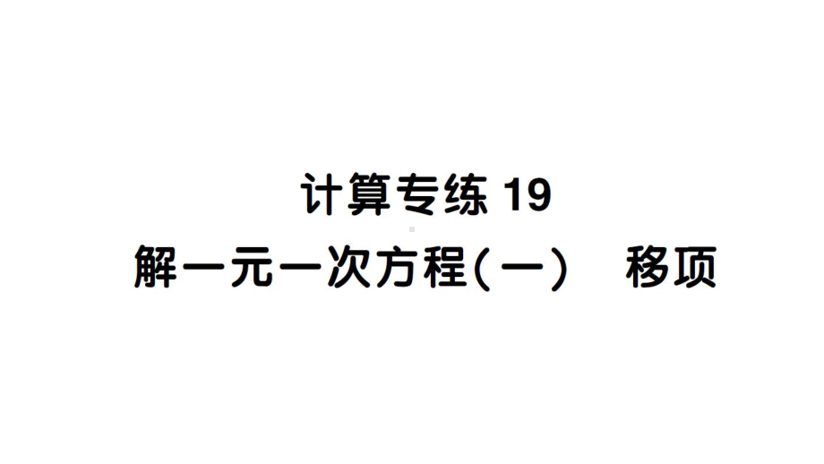 初中数学新北师大版七年级上册期末计算专练19 解一元一次方程(一) 移项作业课件2024秋.pptx_第1页