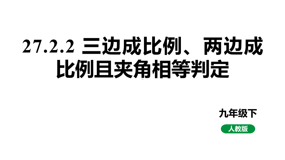 人教版新课标九下数学27.2.2三边成比例、两边成比例且夹角相等判定课件.pptx_第1页