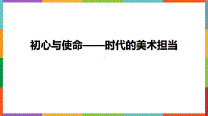 6.3初心与使命——时代的美术担当ppt课件-2024新人美版（2019）《高中美术》必修美术鉴赏.pptx