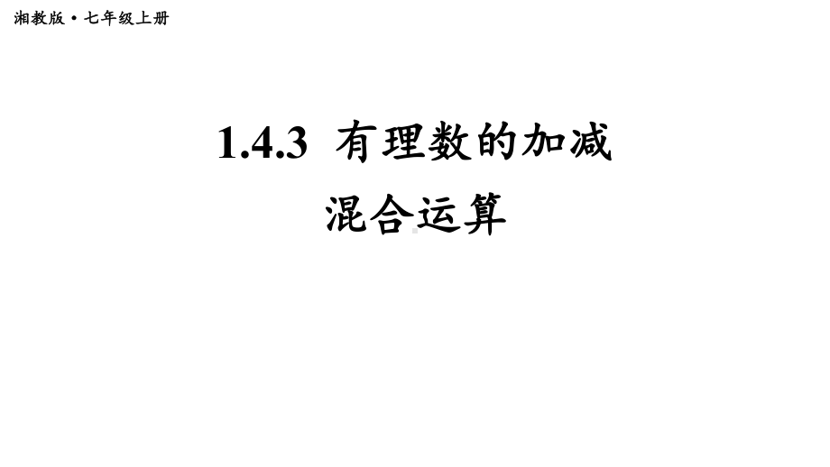 初中数学新湘教版七年级上册1.4.3 有理数的加减混合运算教学课件2024秋.pptx_第1页