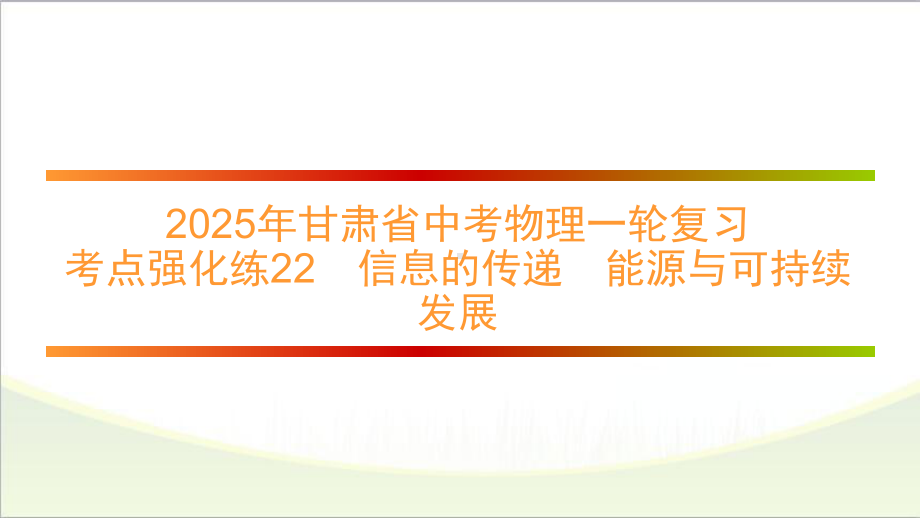 2025年甘肃省中考物理一轮复习 考点强化练22　信息的传递　能源与可持续发展.pptx_第1页