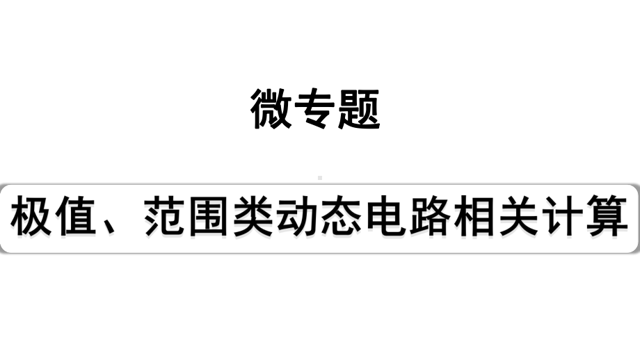 2024四川中考物理二轮重点专题研究 微专题 极值、范围类动态电路相关计算（课件）.pptx_第1页