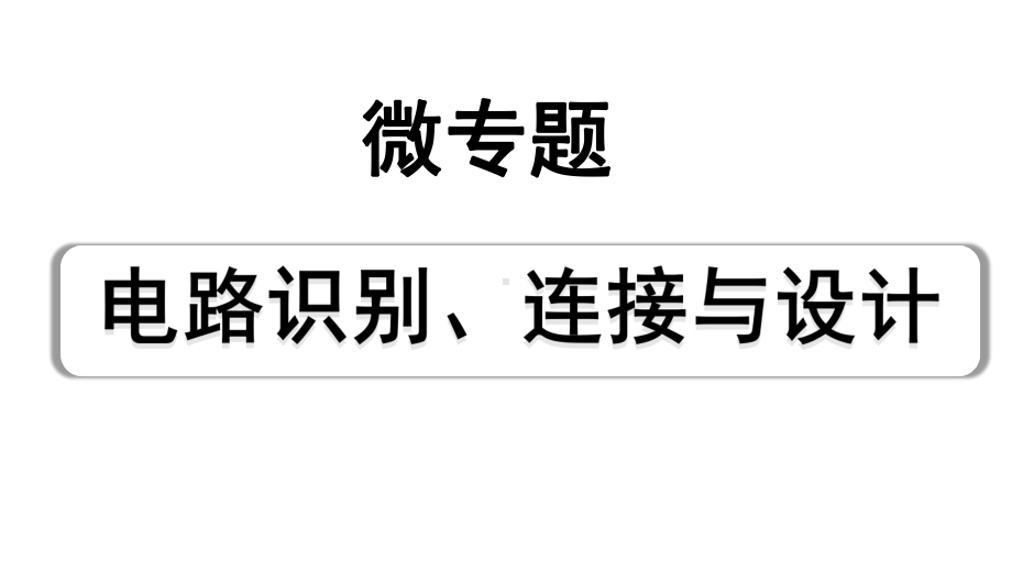 2024宁夏中考物理二轮复习 微专题 电路识别、连接与设计（课件）.pptx_第1页