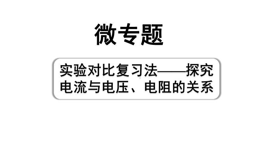 2024四川中考物理二轮重点专题研究 微专题 实验对比复习法——探究电流与电压、电阻的关系（课件）.pptx_第1页