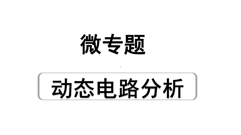 2024贵州中考物理二轮重点专题研究 微专题 动态电路分析（课件）.pptx_第1页