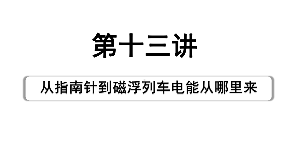 2024海南中考物理二轮重点专题研究 第十三讲 从指南针到磁浮列车电能从哪里来（课件）.pptx_第1页