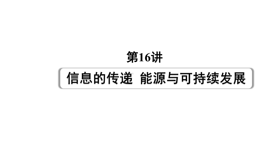 2024长沙中考物理二轮专题复习 第16讲信息的传递能源与可持续发展 （课件）.pptx_第1页