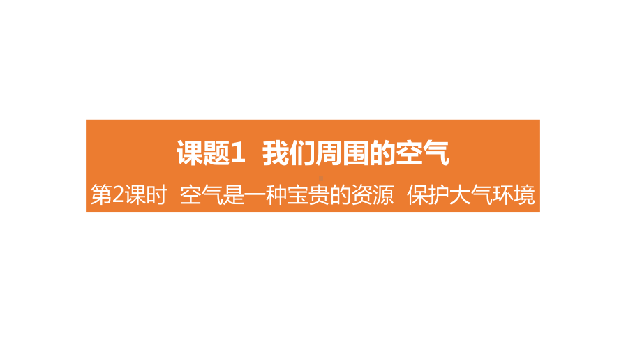 第二单元 空气和氧气课题1我们周围的空气第2课时空气是一种宝贵的资源保护大气环境.pptx_第1页