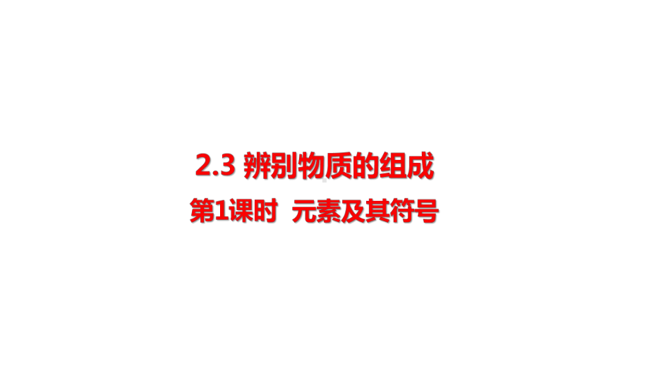 2.3.1 辨别物质的组成-元素及其符号 课件 2024-2025-科粤版（2024）化学九年级上册.pptx_第1页