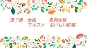 第2課 会話 農業体験 テキスト おいしい野菜ppt课件-2024新人教版《初中日语》必修第三册.pptx