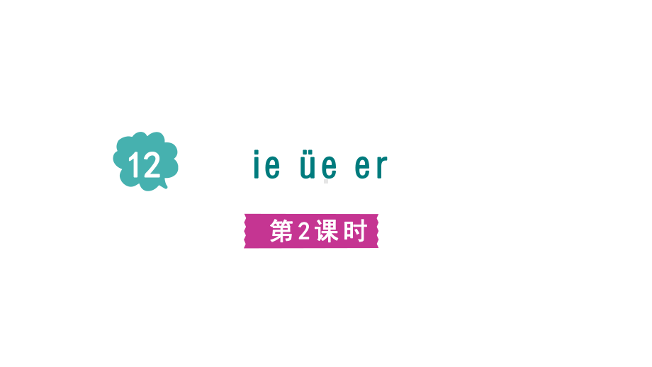 12.ie üe er第二课时课件 （课件）统编版（2024）语文一年级上册.pptx_第1页