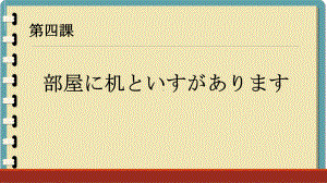 第4课 部屋に 机と いすが あります ppt课件-2024新版标准日本语《高中日语》初级上册.pptx