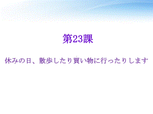 第23课 休みの日、散歩したり買い物にいったりしますppt课件-2024新版标准日本语《高中日语》初级上册.pptx