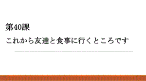 第40课 これかち友達と食事に行くところです （ppt课件）-2024新版标准日本语《高中日语》初级下册.pptx