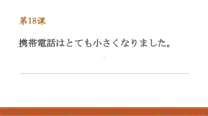 第18课 携帯電話はとても小さくなりましたppt课件-2024新版标准日本语《高中日语》初级上册.pptx