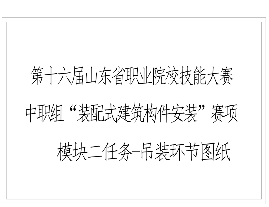 第十六届山东省职业院校技能大赛中职组“装配式建筑构件安装”模块二任务吊装环节图纸赛项.docx_第1页