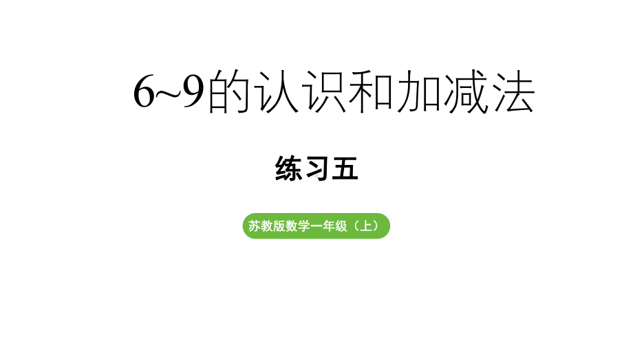 小学数学新苏教版一年级上册第二单元6~9的认识和加减法《练习五》教学课件2（2024秋）.pptx_第1页