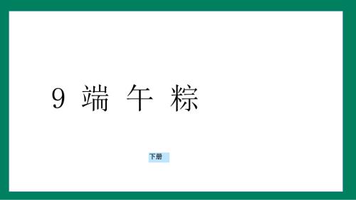 课文9 端午粽（课件）2024-2025学年度统编版语文一年级下册.pptx